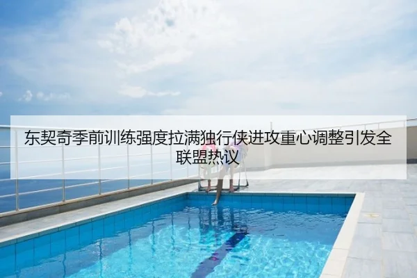 东契奇季前训练强度拉满独行侠进攻重心调整引发全联盟热议